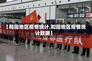 【和田地区疫情统计,和田地区疫情统计数据】