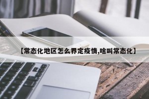 【常态化地区怎么界定疫情,啥叫常态化】