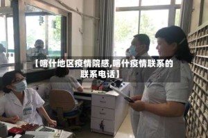 【喀什地区疫情院感,喀什疫情联系的联系电话】