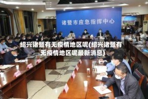绍兴诸暨有无疫情地区呢(绍兴诸暨有无疫情地区呢最新消息)