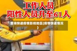 查询快递疫情影响地区(疫情快递情况)