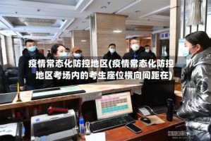 疫情常态化防控地区(疫情常态化防控地区考场内的考生座位横向间距在)
