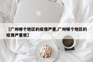【广州哪个地区的疫情严重,广州哪个地区的疫情严重些】