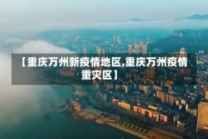 【重庆万州新疫情地区,重庆万州疫情重灾区】