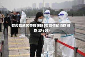 有疫情地区查核酸吗(有疫情的地区可以出行吗)