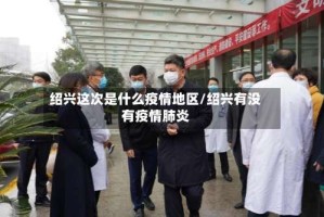 绍兴这次是什么疫情地区/绍兴有没有疫情肺炎