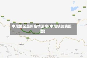 中尼地区最新疫情消息(中尼铁路线路图)