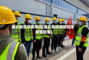 昌北地区疫情防控(昌北机场落地防控疫情政策)