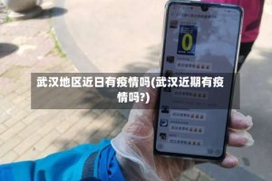 武汉地区近日有疫情吗(武汉近期有疫情吗?)