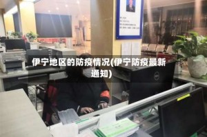 伊宁地区的防疫情况(伊宁防疫最新通知)