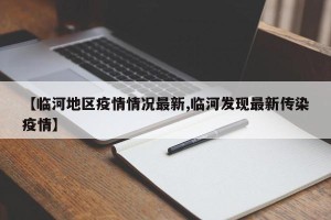 【临河地区疫情情况最新,临河发现最新传染疫情】