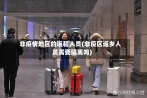 非疫情地区的返程人员(非疫区返乡人员需要隔离吗)