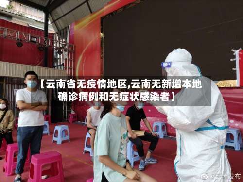 【云南省无疫情地区,云南无新增本地确诊病例和无症状感染者】-第3张图片