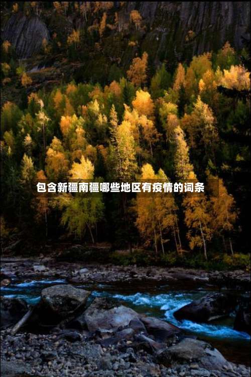包含新疆南疆哪些地区有疫情的词条-第1张图片
