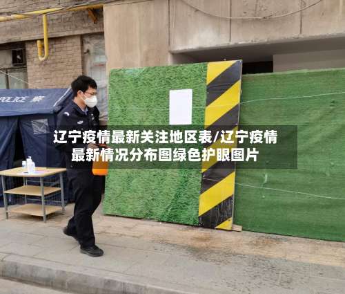 辽宁疫情最新关注地区表/辽宁疫情最新情况分布图绿色护眼图片-第1张图片