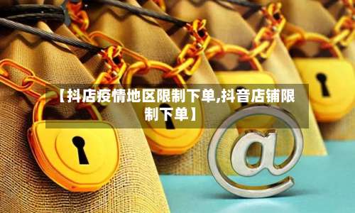 【抖店疫情地区限制下单,抖音店铺限制下单】-第2张图片