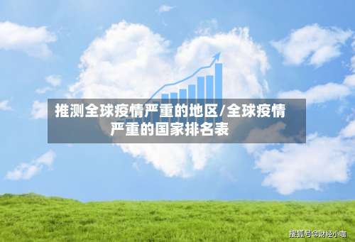 推测全球疫情严重的地区/全球疫情严重的国家排名表-第2张图片