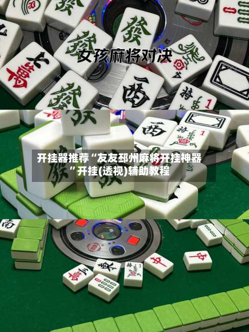 开挂器推荐“友友邳州麻将开挂神器”开挂(透视)辅助教程-第3张图片