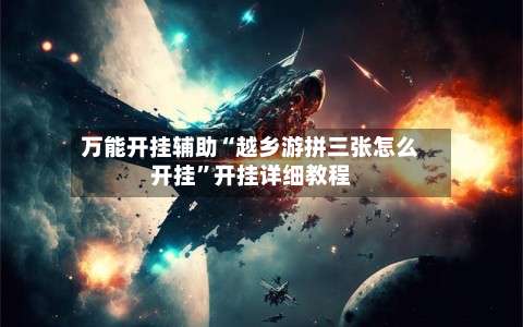 万能开挂辅助“越乡游拼三张怎么开挂”开挂详细教程-第1张图片