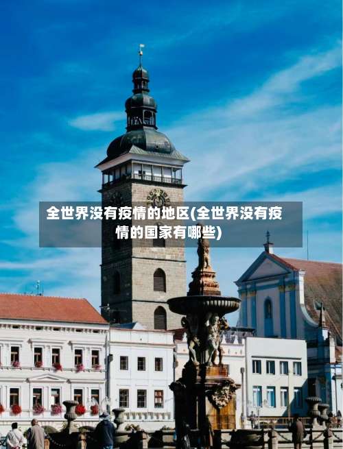 全世界没有疫情的地区(全世界没有疫情的国家有哪些)-第3张图片