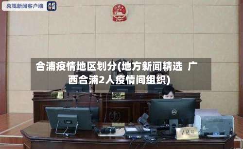 合浦疫情地区划分(地方新闻精选 广西合浦2人疫情间组织)-第2张图片