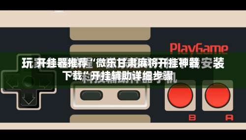 开挂器推荐“微乐甘肃麻将开挂神器下载”开挂辅助详细步骤-第1张图片