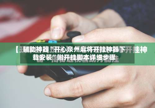 辅助神器“开心泉州麻将开挂神器下载安装”附开挂脚本详细步骤-第1张图片