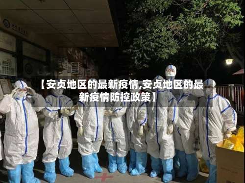 【安贞地区的最新疫情,安贞地区的最新疫情防控政策】-第1张图片