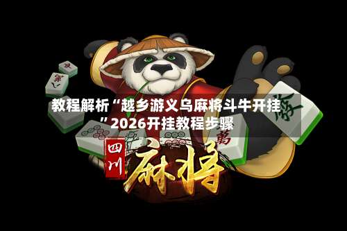 教程解析“越乡游义乌麻将斗牛开挂”2026开挂教程步骤-第1张图片