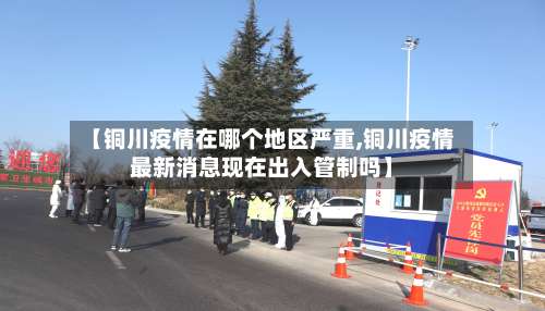 【铜川疫情在哪个地区严重,铜川疫情最新消息现在出入管制吗】-第1张图片