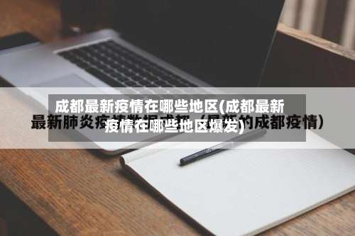 成都最新疫情在哪些地区(成都最新疫情在哪些地区爆发)-第1张图片