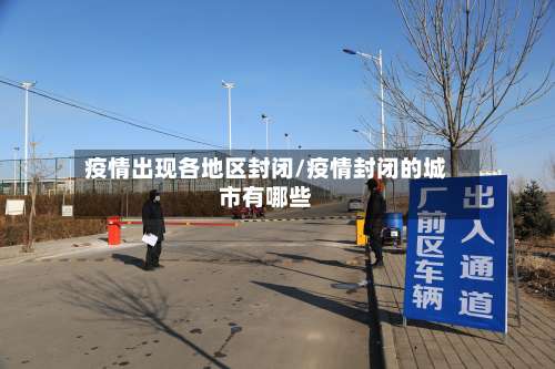 疫情出现各地区封闭/疫情封闭的城市有哪些-第3张图片