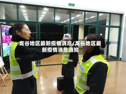 龙谷地区最新疫情消息/龙谷地区最新疫情消息通知-第3张图片