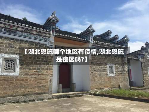 【湖北恩施哪个地区有疫情,湖北恩施是疫区吗?】-第1张图片