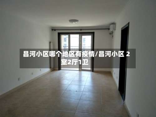 昌河小区哪个地区有疫情/昌河小区 2室2厅1卫-第1张图片