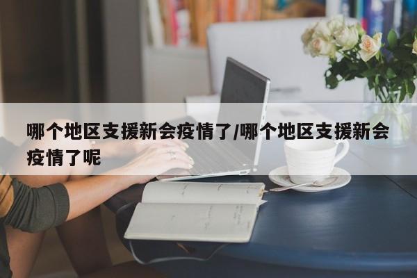 哪个地区支援新会疫情了/哪个地区支援新会疫情了呢